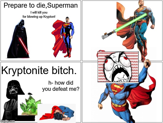 Superman vs Darth Vader is not even close | Prepare to die,Superman; I will kill you for blowing up Krypton! Kryptonite bitch. h- how did you defeat me? | image tagged in memes,blank comic panel 2x2 | made w/ Imgflip meme maker