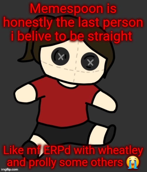 Dea plushie (thanks Disco) | Memespoon is honestly the last person i belive to be straight; Like mf ERPd with wheatley and prolly some others 😭 | image tagged in dea plushie thanks disco | made w/ Imgflip meme maker