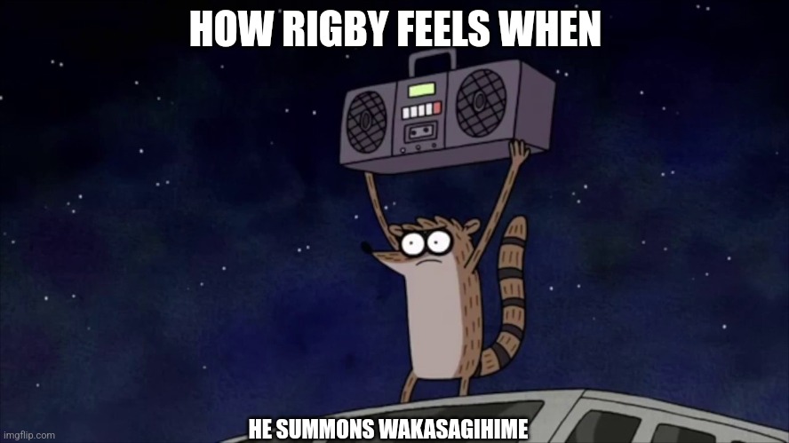 Regular Show Rigby boombox | HOW RIGBY FEELS WHEN; HE SUMMONS WAKASAGIHIME | image tagged in regular show rigby boombox | made w/ Imgflip meme maker