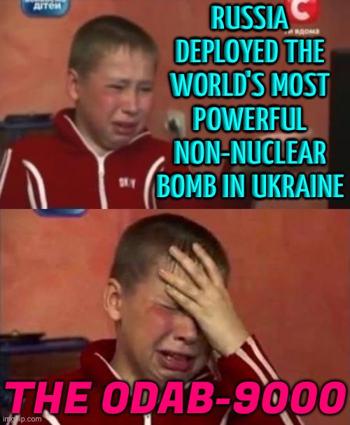 Russia Deploys 'Largest Non-Nuclear Bomb' in Ukraine | RUSSIA DEPLOYED THE WORLD'S MOST POWERFUL NON-NUCLEAR BOMB IN UKRAINE; THE ODAB-9000 | image tagged in ukrainian kid crying,nuclear bomb,world war 3,russo-ukrainian war,ukrainian lives matter,vladimir putin | made w/ Imgflip meme maker