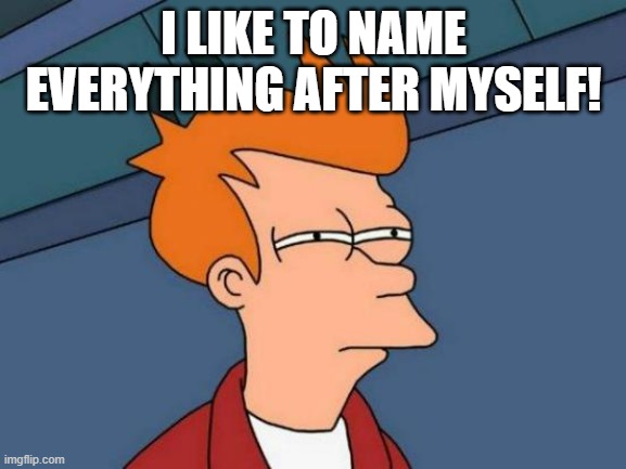 "I like to name everything after myself!" | I LIKE TO NAME EVERYTHING AFTER MYSELF! | image tagged in memes,futurama fry | made w/ Imgflip meme maker