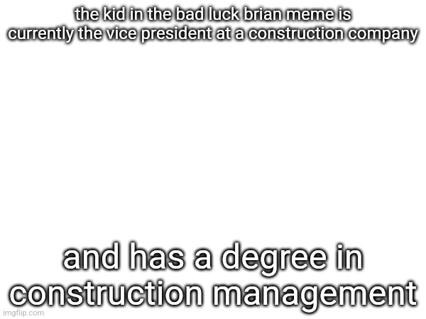 the kid in the bad luck brian meme is currently the vice president at a construction company; and has a degree in construction management | made w/ Imgflip meme maker
