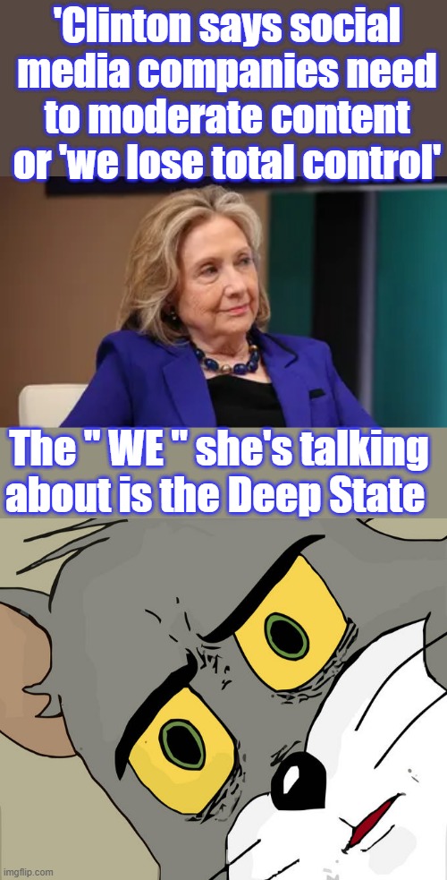 'Clinton says social media companies need to moderate content or 'we lose total control'; The " WE " she's talking about is the Deep State | image tagged in memes,unsettled tom | made w/ Imgflip meme maker