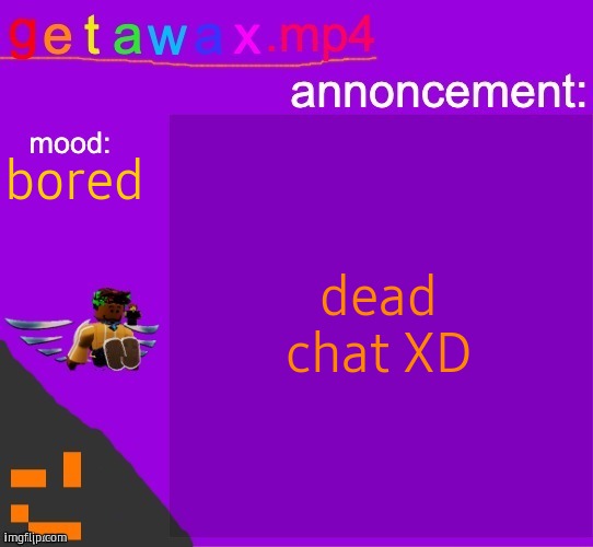 Getawax.mp4 announcement template | dead chat XD; bored | image tagged in getawax mp4 announcement template | made w/ Imgflip meme maker