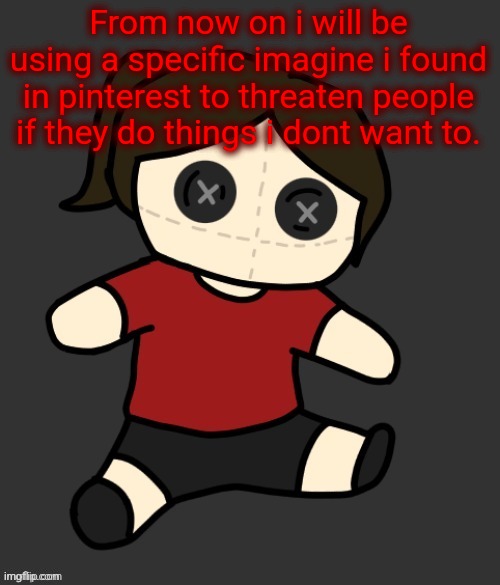 Dea plushie (thanks Disco) | From now on i will be using a specific imagine i found in pinterest to threaten people if they do things i dont want to. | image tagged in dea plushie thanks disco | made w/ Imgflip meme maker