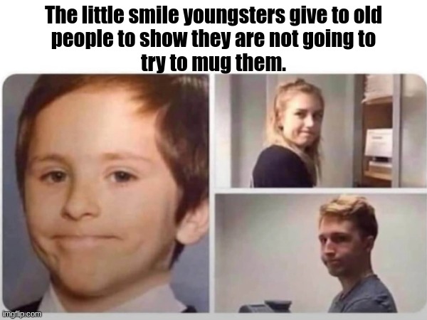 Not a mugger - honest | The little smile youngsters give to old
people to show they are not going to
try to mug them. | image tagged in young people | made w/ Imgflip meme maker