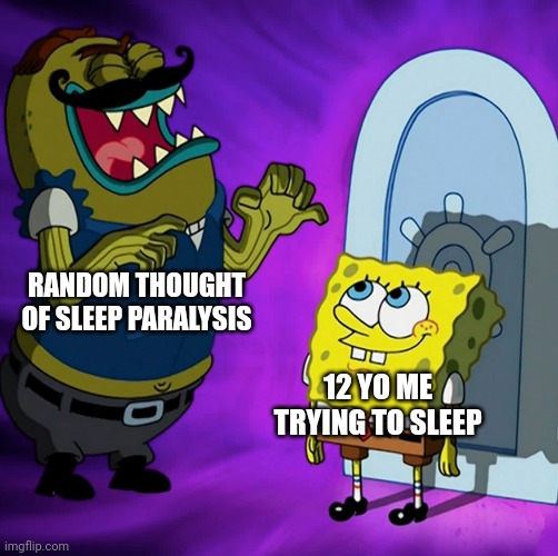 . | RANDOM THOUGHT OF SLEEP PARALYSIS; 12 YO ME TRYING TO SLEEP | image tagged in tattletale strangled about to strangle spongebob | made w/ Imgflip meme maker