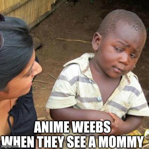 Third World Skeptical Kid | ANIME WEEBS WHEN THEY SEE A MOMMY | image tagged in memes,third world skeptical kid | made w/ Imgflip meme maker