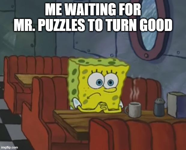 Spongebob Waiting | ME WAITING FOR MR. PUZZLES TO TURN GOOD | image tagged in spongebob waiting,smg4,mr puzzles | made w/ Imgflip meme maker