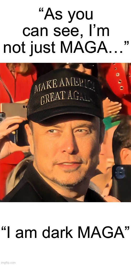 Elon Musk… helping Make America Great Again. | “As you can see, I’m not just MAGA…”; “I am dark MAGA” | image tagged in dark maga,elon musk | made w/ Imgflip meme maker