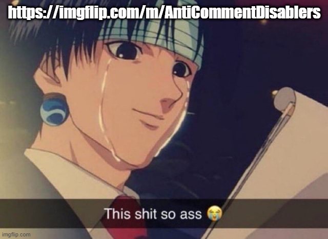 This s**t so ass | https://imgflip.com/m/AntiCommentDisablers | image tagged in this s t so ass | made w/ Imgflip meme maker