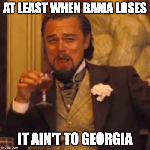 Bama and Georgia | AT LEAST WHEN BAMA LOSES; IT AIN'T TO GEORGIA | image tagged in memes,laughing leo | made w/ Imgflip meme maker