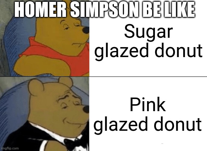 Homer Simpson be like | HOMER SIMPSON BE LIKE; Sugar glazed donut; Pink glazed donut | image tagged in memes,tuxedo winnie the pooh,homer simpson,donut | made w/ Imgflip meme maker