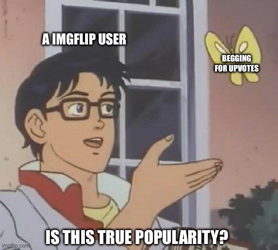 Dude…no… | A IMGFLIP USER; BEGGING FOR UPVOTES; IS THIS TRUE POPULARITY? | image tagged in memes,is this a pigeon,imgflip users,upvote begging,stop upvote begging,popularity | made w/ Imgflip meme maker