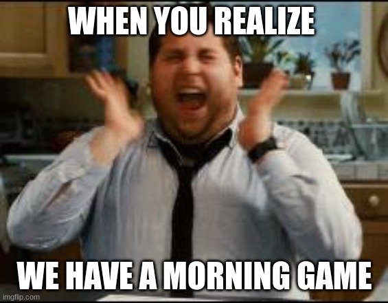 register to vote | WHEN YOU REALIZE; WE HAVE A MORNING GAME | image tagged in excited | made w/ Imgflip meme maker