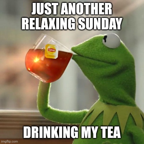 Drinking tea | JUST ANOTHER RELAXING SUNDAY; DRINKING MY TEA | image tagged in memes,but that's none of my business,kermit the frog | made w/ Imgflip meme maker