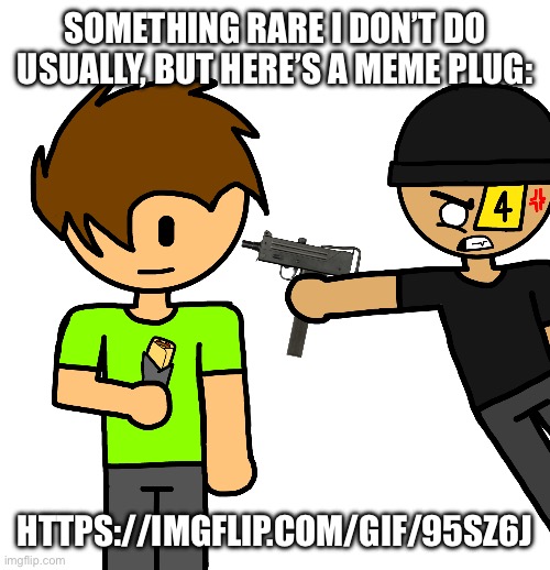 El Mac 10 | SOMETHING RARE I DON’T DO USUALLY, BUT HERE’S A MEME PLUG:; HTTPS://IMGFLIP.COM/GIF/95SZ6J | image tagged in el mac 10 | made w/ Imgflip meme maker