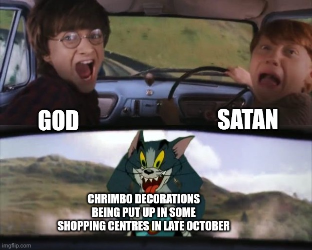 Halloween still hasn't even started yet! This has to stop the madness! | SATAN; GOD; CHRIMBO DECORATIONS BEING PUT UP IN SOME SHOPPING CENTRES IN LATE OCTOBER | image tagged in tom chasing harry and ron weasly | made w/ Imgflip meme maker