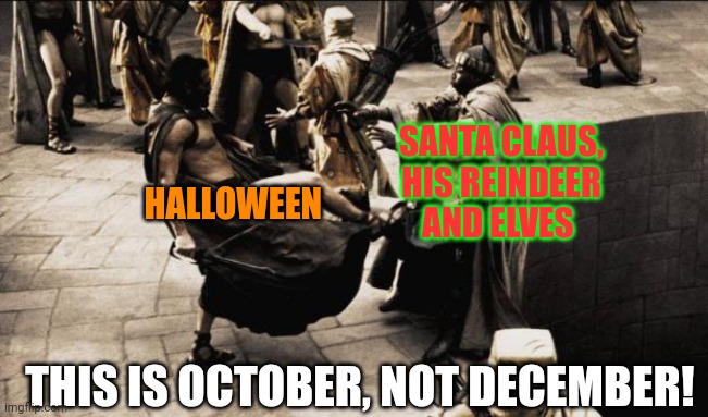 madness - this is sparta | SANTA CLAUS, HIS REINDEER AND ELVES; HALLOWEEN; THIS IS OCTOBER, NOT DECEMBER! | image tagged in madness - this is sparta | made w/ Imgflip meme maker