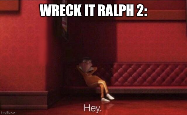 Hey. | WRECK IT RALPH 2: | image tagged in hey | made w/ Imgflip meme maker