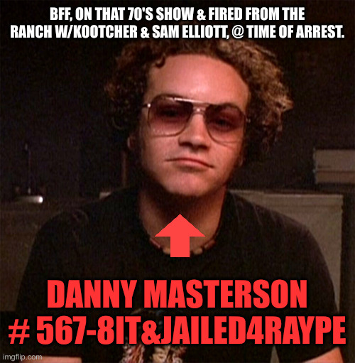 Hyde | DANNY MASTERSON # 567-8IT&JAILED4RAYPE BFF, ON THAT 70'S SHOW & FIRED FROM THE RANCH W/KOOTCHER & SAM ELLIOTT, @ TIME OF ARREST. | image tagged in hyde | made w/ Imgflip meme maker