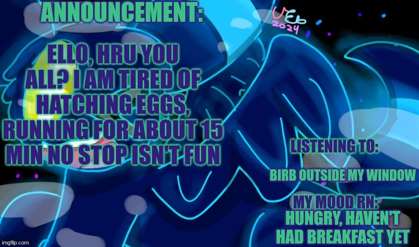 here ye here ye, I have a question from the "GREAT LEMON" to ask you all... | ELLO, HRU YOU ALL? I AM TIRED OF HATCHING EGGS, RUNNING FOR ABOUT 15 MIN NO STOP ISN'T FUN; BIRB OUTSIDE MY WINDOW; HUNGRY, HAVEN'T HAD BREAKFAST YET | image tagged in marshumero | made w/ Imgflip meme maker