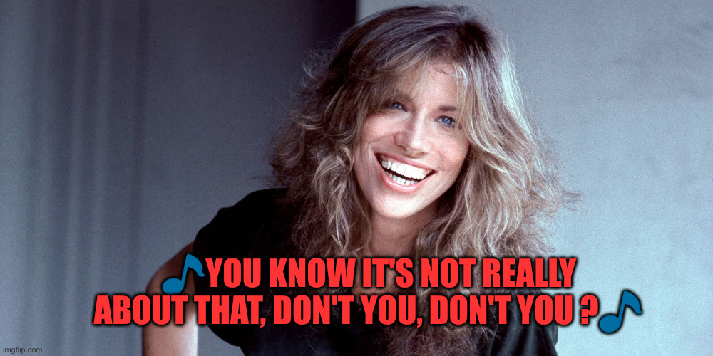 Carly Simon | ?YOU KNOW IT'S NOT REALLY ABOUT THAT, DON'T YOU, DON'T YOU ?? | image tagged in carly simon | made w/ Imgflip meme maker