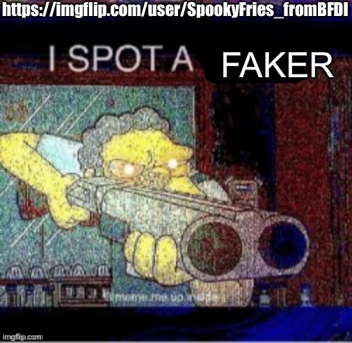 I spot a X | https://imgflip.com/user/SpookyFries_fromBFDI; FAKER | image tagged in i spot a x | made w/ Imgflip meme maker