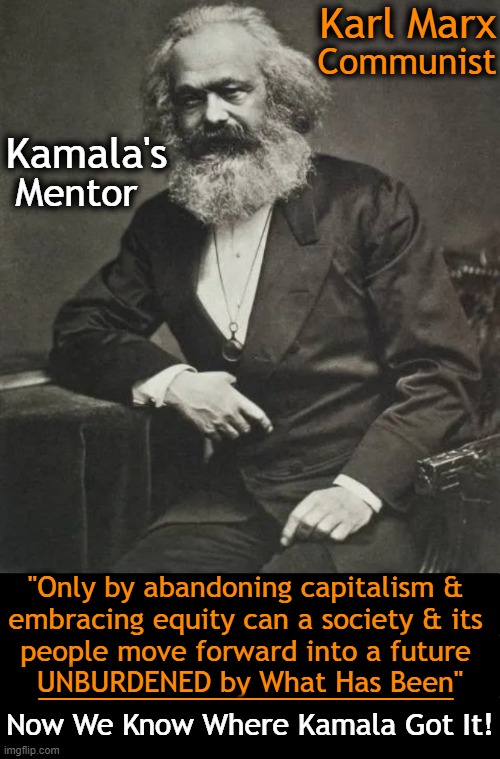 Not one of our founding fathers, Commiela! | Karl Marx; Communist; Kamala's; Mentor; "Only by abandoning capitalism & 
embracing equity can a society & its 
people move forward into a future 
UNBURDENED by What Has Been"; _______________; Now We Know Where Kamala Got It! | image tagged in karl marx,kamala harris,history,radical,quote,if you know you know | made w/ Imgflip meme maker