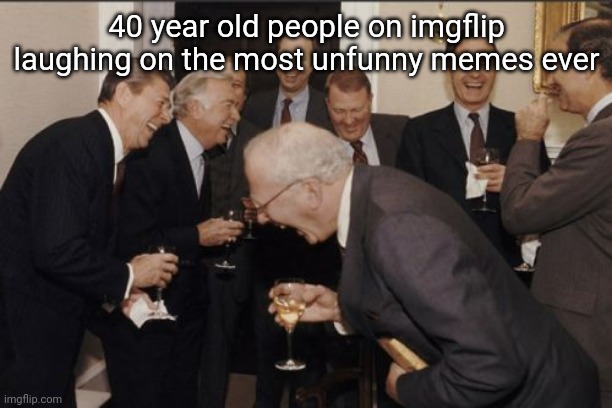 fun stream: | 40 year old people on imgflip laughing on the most unfunny memes ever | image tagged in laughing men in suits | made w/ Imgflip meme maker