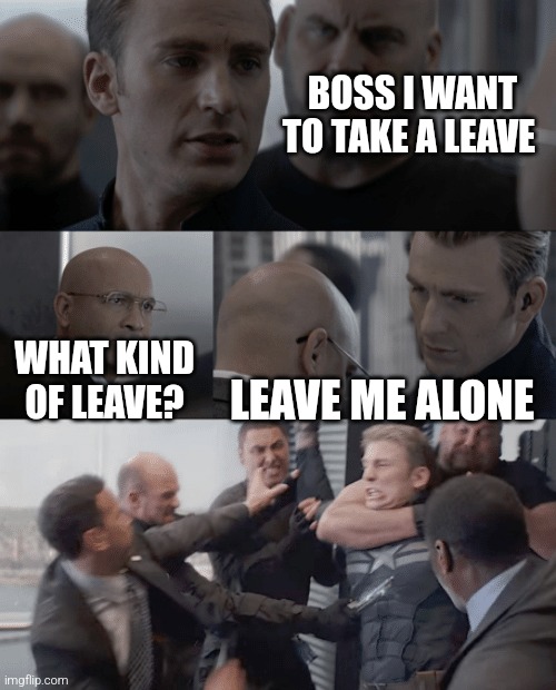 pretty please | BOSS I WANT TO TAKE A LEAVE; WHAT KIND OF LEAVE? LEAVE ME ALONE | image tagged in captain america elevator | made w/ Imgflip meme maker