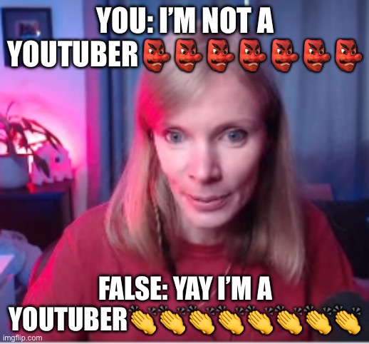 False The Youtuber | YOU: I’M NOT A YOUTUBER??????? FALSE: YAY I’M A YOUTUBER???????? | image tagged in false the youtuber | made w/ Imgflip meme maker