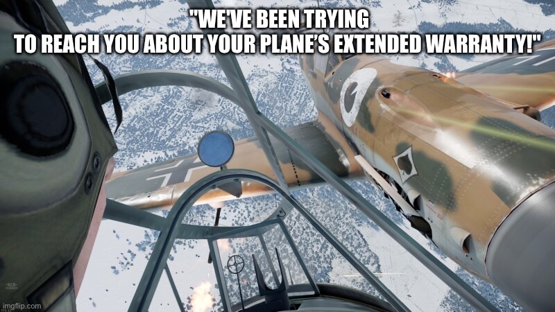 Warranty time | "WE'VE BEEN TRYING TO REACH YOU ABOUT YOUR PLANE’S EXTENDED WARRANTY!" | image tagged in war thunder,aircraft,airplane,plane | made w/ Imgflip meme maker