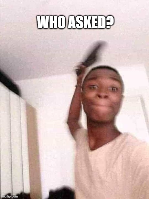 blackguy with a slipper | WHO ASKED? | image tagged in blackguy with a slipper | made w/ Imgflip meme maker