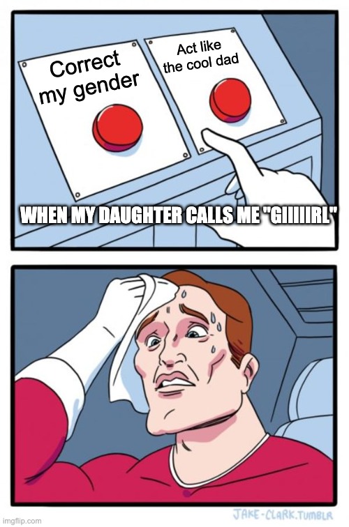 Two Buttons | Act like the cool dad; Correct my gender; WHEN MY DAUGHTER CALLS ME "GIIIIIRL" | image tagged in memes,two buttons | made w/ Imgflip meme maker