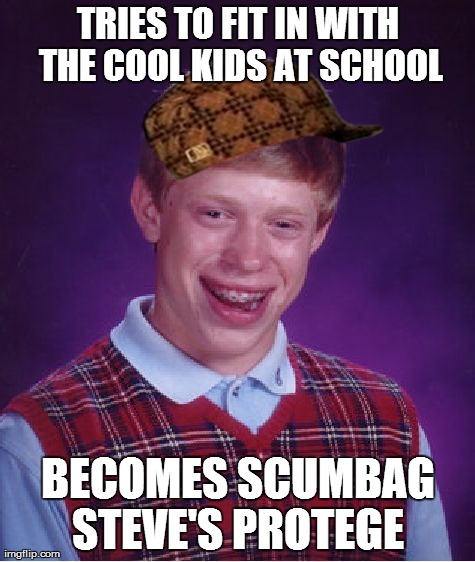 Bad Luck Brian Meme | TRIES TO FIT IN WITH THE COOL KIDS AT SCHOOL BECOMES SCUMBAG STEVE'S PROTEGE | image tagged in memes,bad luck brian,scumbag | made w/ Imgflip meme maker