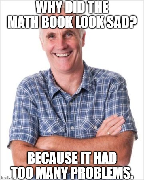 This at least had someone giggle a bit | WHY DID THE MATH BOOK LOOK SAD? BECAUSE IT HAD TOO MANY PROBLEMS. | image tagged in dad joke,memes,dad jokes,dad joke meme,math | made w/ Imgflip meme maker