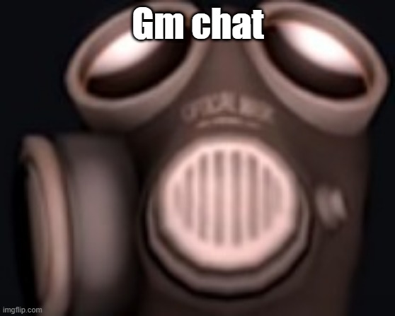 pyro looking up | Gm chat | image tagged in pyro looking up | made w/ Imgflip meme maker