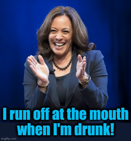 Kamala Harris laughing | I run off at the mouth
when I'm drunk! | image tagged in kamala harris laughing | made w/ Imgflip meme maker