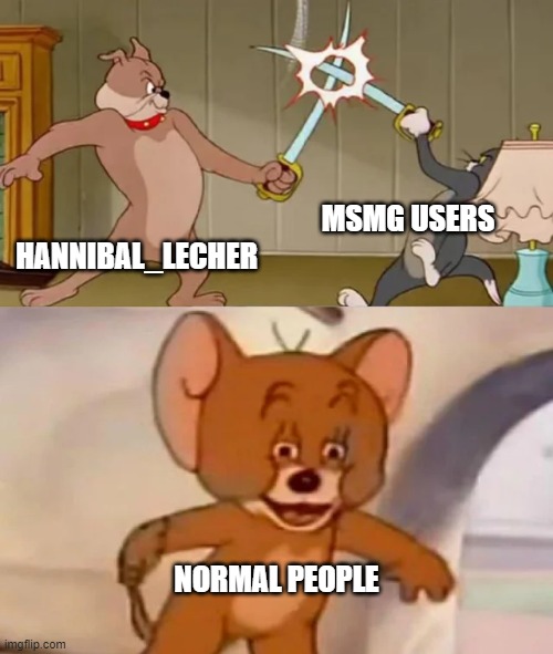 Hmm yes | MSMG USERS; HANNIBAL_LECHER; NORMAL PEOPLE | image tagged in tom and spike fighting,memes,hannibal,msmg | made w/ Imgflip meme maker