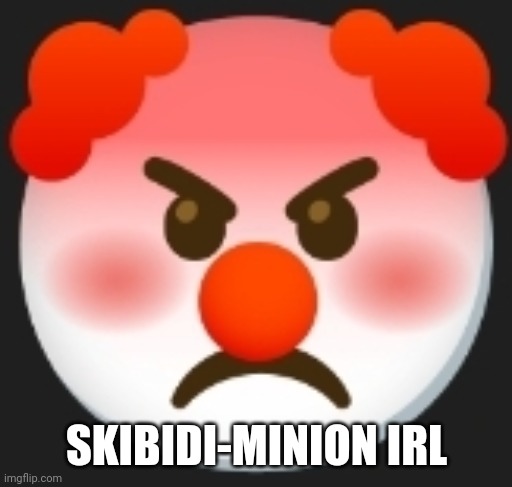 angry clown | SKIBIDI-MINION IRL | image tagged in angry clown | made w/ Imgflip meme maker