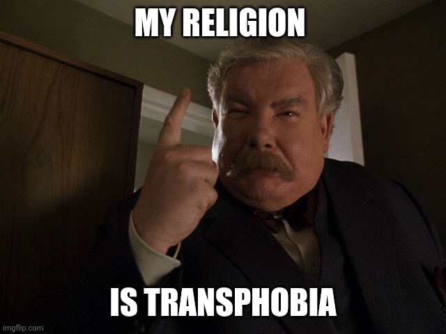 Vernon Dursley Mangament Techniques | MY RELIGION; IS TRANSPHOBIA | image tagged in vernon dursley mangament techniques | made w/ Imgflip meme maker