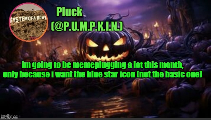 P.U.M.P.K.I.N. announcement (thanks corpse) | im going to be memeplugging a lot this month, only because i want the blue star icon (not the basic one) | image tagged in p u m p k i n announcement thanks corpse | made w/ Imgflip meme maker