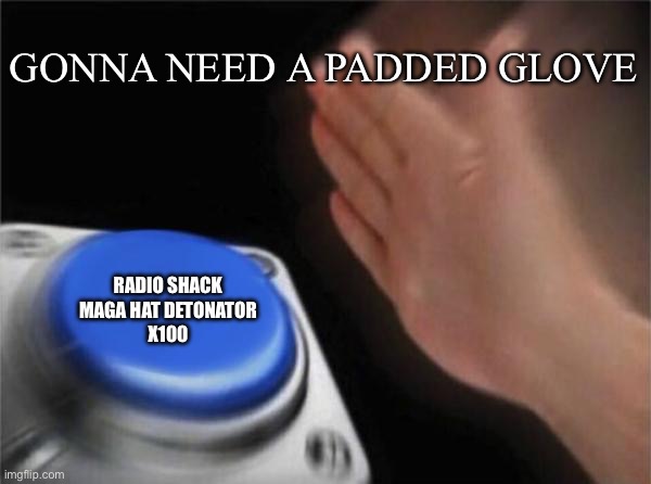 I fart in your general dirrction | GONNA NEED A PADDED GLOVE; RADIO SHACK

MAGA HAT DETONATOR
X100 | image tagged in memes,blank nut button | made w/ Imgflip meme maker