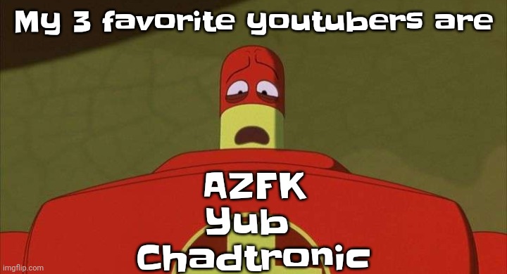 Funny enough they're what inspired me to make a channel | My 3 favorite youtubers are; AZFK
Yub 
Chadtronic | image tagged in drixsturbed | made w/ Imgflip meme maker