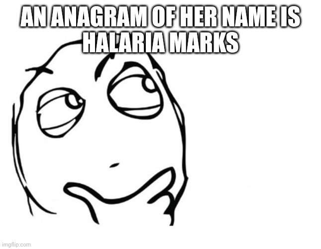 hmmm | AN ANAGRAM OF HER NAME IS
HALARIA MARKS | image tagged in hmmm | made w/ Imgflip meme maker