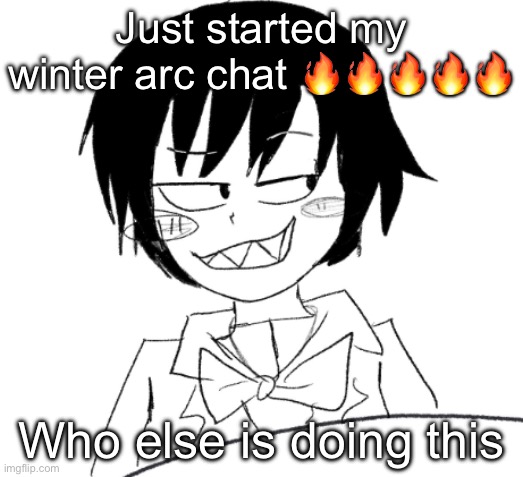 icy smirk | Just started my winter arc chat 🔥🔥🔥🔥🔥; Who else is doing this | image tagged in icy smirk | made w/ Imgflip meme maker