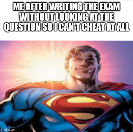 Starman | ME AFTER WRITING THE EXAM WITHOUT LOOKING AT THE QUESTION SO I CAN'T CHEAT AT ALL | image tagged in superman starman meme | made w/ Imgflip meme maker