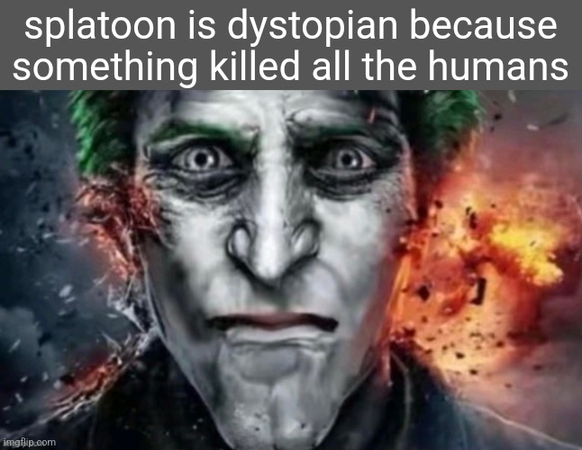 it was probably the combine come to think of it | splatoon is dystopian because something killed all the humans | image tagged in jonkler | made w/ Imgflip meme maker