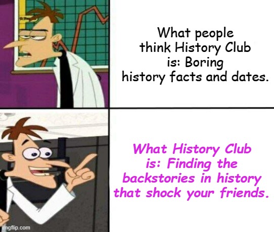 Drake but it's Doofenshmirtz | What people think History Club is: Boring history facts and dates. What History Club is: Finding the backstories in history that shock your friends. | image tagged in drake but it's doofenshmirtz | made w/ Imgflip meme maker